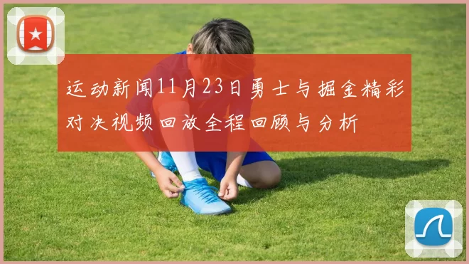运动新闻11月23日勇士与掘金精彩对决视频回放全程回顾与分析
